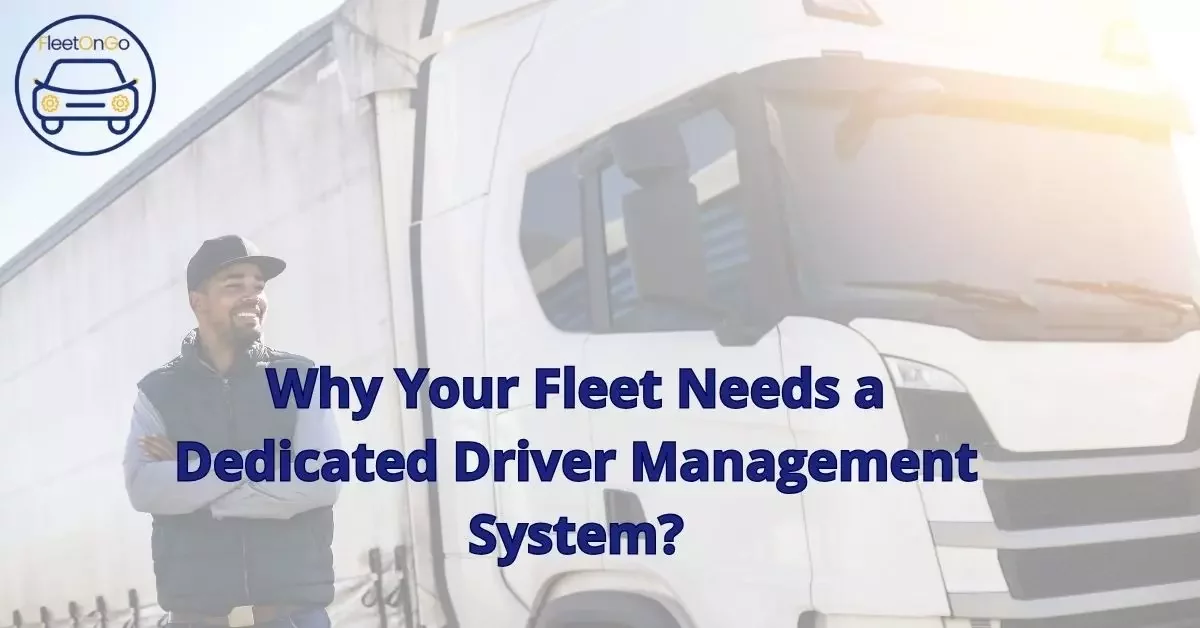 Why your fleet needs a dedicated Driver Management System